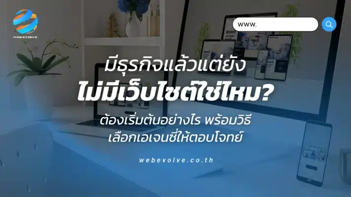 มีธุรกิจแล้วแต่ยังไม่มีเว็บไซต์ใช่ไหม? ต้องเริ่มต้นอย่างไร พร้อมวิธีเลือกเอเจนซี่ให้ตอบโจทย์